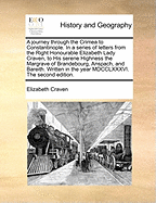 A Journey Through the Crimea to Constantinople. in a Series of Letters from the Right Honourable Elizabeth Lady Craven, to His Serene Highness the Margrave of Brandebourg, Anspach, and Bareith. Written in the Year MDCCLXXXVI. the Second Edition.