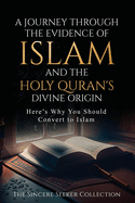 A Journey Through the Evidence of Islam and the Holy Quran's Divine Origin: Here's Why You Should Convert to ISLAM