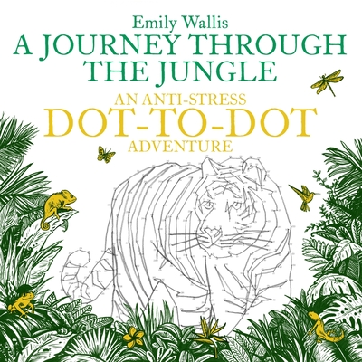 A Journey Through the Jungle: An Anti-Stress Dot-to-Dot Adventure - Wallis, Emily