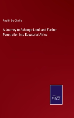 A Journey to Ashango-Land: and Further Penetration into Equatorial Africa - Du Chaillu, Paul B