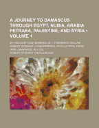 A Journey to Damascus Through Egypt, Nubia, Arabia Petraea, Palestine, and Syria: By Viscount Castlereagh [D. I. Frederick William Robert Stewart Londonderry]. with Illustr. from Orig. Drawings. in 2 Vol, Volume 1