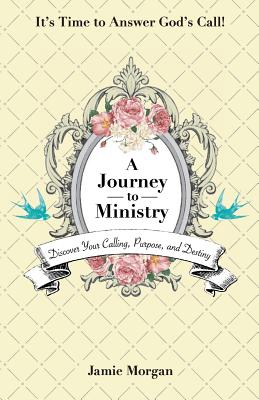 A Journey to Ministry: Discover Your Calling, Purpose, and Destiny - Morgan, Jamie