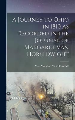 A Journey to Ohio in 1810 as Recorded in the Journal of Margaret Van Horn Dwight - Margaret Van Horn (Dwight), Bell, Mrs.