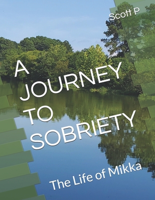 A Journey to Sobriety: The Life of Mikka - P, Scott