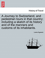 A Journey to Switzerland, and Pedestrian Tours in That Country: Including a Sketch of Its History and of the Manners and Customs of Its Inhabitants (1833)