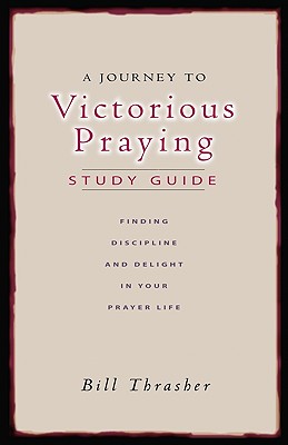 A Journey to Victorious Praying: Finding Discipline and Delight in Your Prayer Life - Thrasher, Bill