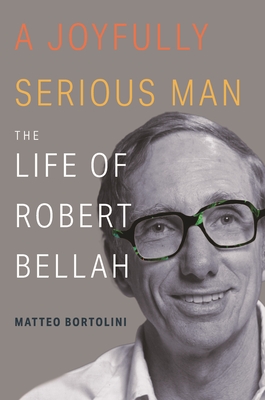 A Joyfully Serious Man: The Life of Robert Bellah - Bortolini, Matteo