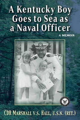 A Kentucky Boy Goes to Sea as a Naval Officer: A Memoir - Hall, Marshall V S