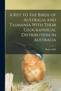 A key to the Birds of Australia and Tasmania With Their Geographical Distribution in Australia