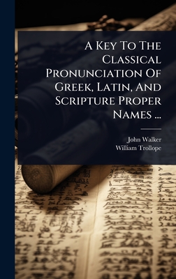 A Key To The Classical Pronunciation Of Greek, Latin, And Scripture Proper Names ... - Walker, John, and Trollope, William