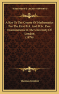 A Key to the Course of Mathematics for the First B.A. and B.SC. Pass Examinations in the University of London (1876)