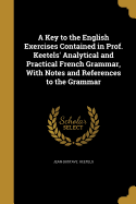 A Key to the English Exercises Contained in Prof. Keetels' Analytical and Practical French Grammar: With Notes and References to the Grammar (Classic Reprint)
