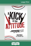 A Kick in the Attitude: An Energizing Approach to Recharge your Team, Work and Life (16pt Large Print Edition)