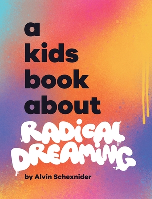 A Kids Book About Radical Dreaming - Schexnider, Alvin, and Wolf, Emma (Editor), and Delucco, Rick (Designer)