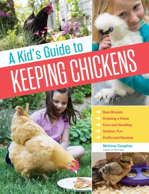 A Kid's Guide to Keeping Chickens: Best Breeds, Creating a Home, Care and Handling, Outdoor Fun, Crafts and Treats - Caughey, Melissa