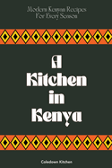 A Kitchen in Kenya: Modern Kenyan Recipes For Every Season