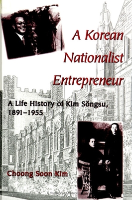 A Korean Nationalist Entrepreneur: A Life History of Kim S ngsu, 1891-1955 - Kim, Choong Soon