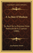 a la Baie D'Hudson: Ou Recit de La Premiere Visite Pastorale de N. Z. Lorrain (1886)