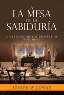 A la Mesa de la Sabidura: Un estudio de los Proverbios Volumen 1