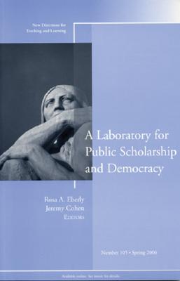 A Laboratory for Public Scholarship and Democracy: New Directions for Teaching and Learning, Number 105 - Eberly, Rosa A (Editor), and Cohen, Jeremy (Editor)
