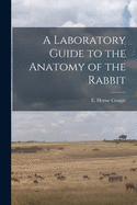 A Laboratory Guide to the Anatomy of the Rabbit