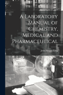 A Laboratory Manual of Chemistry, Medical and Pharmaceutical