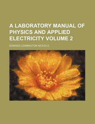 A Laboratory Manual of Physics and Applied Electricity Volume 2 - Nichols, Edward Leamington