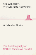 A Labrador Doctor The Autobiography of Wilfred Thomason Grenfell