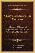 A Lady's Life Among the Mormons: A Record of Personal Experience as One of the Wives of a Mormon Elder During a Period of More Than Twenty Years