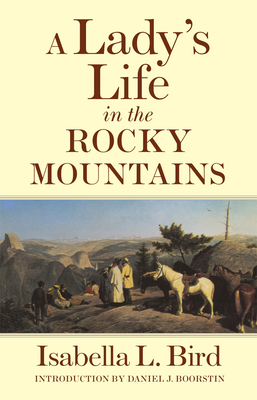 A Lady's Life in the Rocky Mountains: Volume 14 - Bird, Isabella L, and Boorstin, Daniel J (Introduction by)