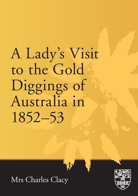 A Lady's Visit to the Gold Diggings of Australia in 1852-53: Written on the Spot - Clacy, Ellen