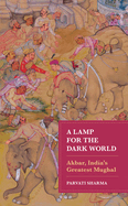A Lamp for the Dark World: Akbar, India's Greatest Mughal