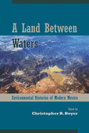 A Land Between Waters: Environmental Histories of Modern Mexico