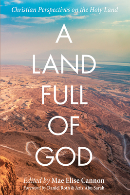 A Land Full of God: Christian Perspectives on the Holy Land - Cannon, Mae Elise (Editor), and Roth, Daniel (Foreword by), and Sarah, Aziz Abu (Foreword by)