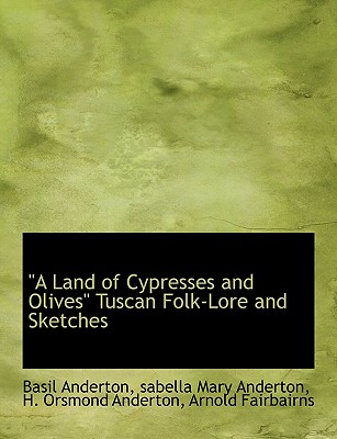 "A Land of Cypresses and Olives" Tuscan Folk-Lore and Sketches - Anderton, Basil, and Anderton, Sabella Mary, and Anderton, H Orsmond