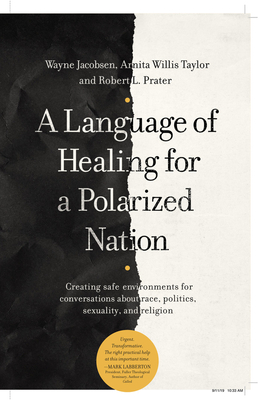A Language of Healing for a Polarized Nation: Creating Safe Environments for Conversations about Race, Politics, Sexuality, and Religion - Jacobsen, Wayne, and Willis Taylor, Arnita, and Prater, Robert Bob L