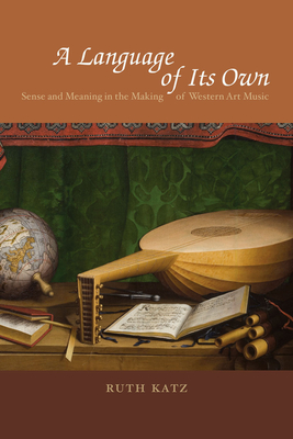 A Language of Its Own: Sense and Meaning in the Making of Western Art Music - Katz, Ruth