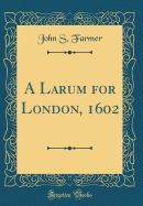 A Larum for London, 1602 (Classic Reprint)