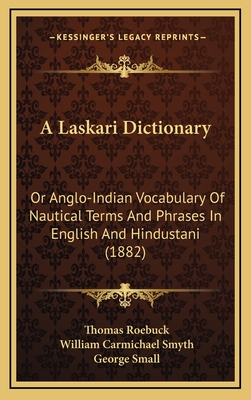 A Laskari Dictionary: Or Anglo-Indian Vocabulary Of Nautical Terms And Phrases In English And Hindustani (1882) - Roebuck, Thomas, and Smyth, William Carmichael (Editor), and Small, George (Editor)