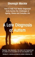 A Late Diagnosis of Autism: How to Help Your Newly Diagnosed Autie Survive the Challenges of Ageing, Illness and Everyday Life