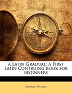 A Latin Gradual: A First Latin Contruing Book for Beginners