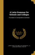 A Latin Grammar for Schools and Colleges: Founded on Comparative Grammar