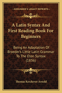 A Latin Syntax And First Reading Book For Beginners: Being An Adaptation Of Broeder's Little Latin Grammar To The Eton Syntax (1836)