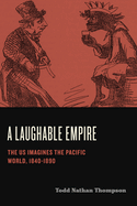 A Laughable Empire: The Us Imagines the Pacific World, 1840-1890