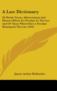 A Law Dictionary: Of Words Terms, Abbreviations And Phrases Which Are Peculiar To The Law And Of Those Which Have A Peculiar Meaning In The Law (1916)