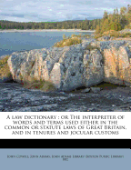 A Law Dictionary: Or the Interpreter of Words and Terms Used Either in the Common or Statute Laws of Great Britain, and in Tenures and Jocular Customs