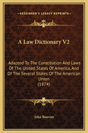 A Law Dictionary V2: Adapted to the Constitution and Laws of the United States of America, and of the Several States of the American Union (1874)