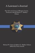 A Lawman's Journal: The Life and Career of Robert T. (Bobby) Gibson Sheriff of Morgan County, Tennessee