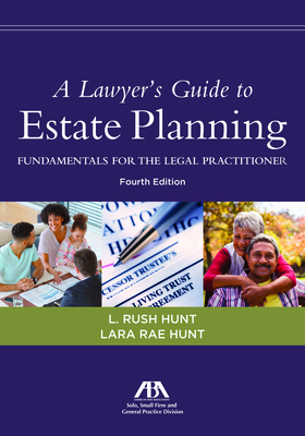 A Lawyer's Guide to Estate Planning: Fundamentals for the Legal Practitioner, Fourth Edition - Hunt, Lara Rae, and Hunt, Leon Rushing, III