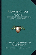 A Lawyer's Idle Hours: Sentiment, Satire, Humor, Life, Death, Glory (1902)